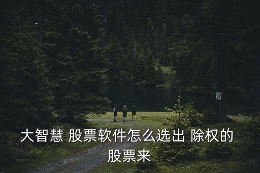 大智慧 股票軟件怎么選出 除權的 股票來