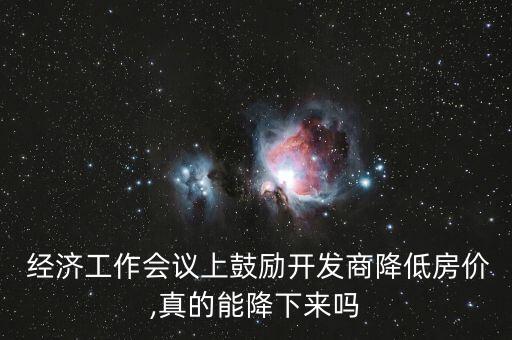  經(jīng)濟(jì)工作會(huì)議上鼓勵(lì)開(kāi)發(fā)商降低房?jī)r(jià),真的能降下來(lái)嗎