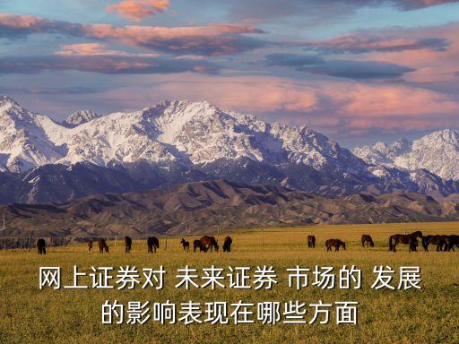 網(wǎng)上證券對(duì) 未來證券 市場(chǎng)的 發(fā)展的影響表現(xiàn)在哪些方面