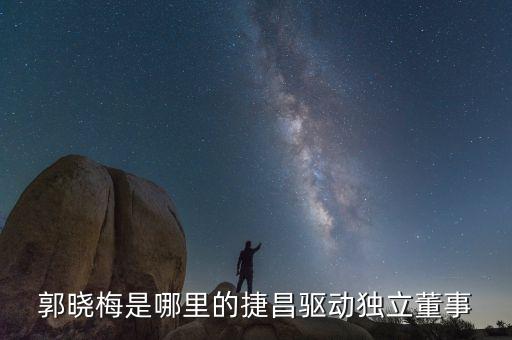 郭曉梅是哪里的捷昌驅動獨立董事