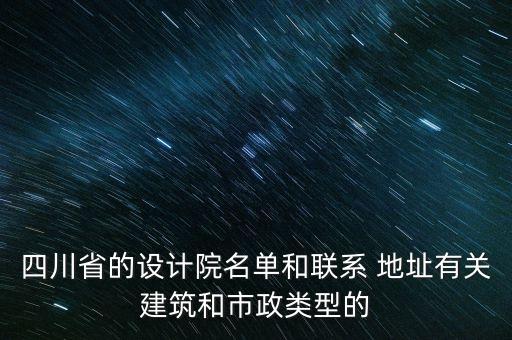 四川省的設(shè)計院名單和聯(lián)系 地址有關(guān)建筑和市政類型的