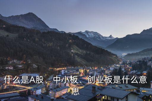 什么是A股、中小板、創(chuàng)業(yè)板是什么意思