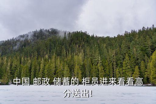 中國 郵政 儲蓄的 柜員進(jìn)來看看高分送出!