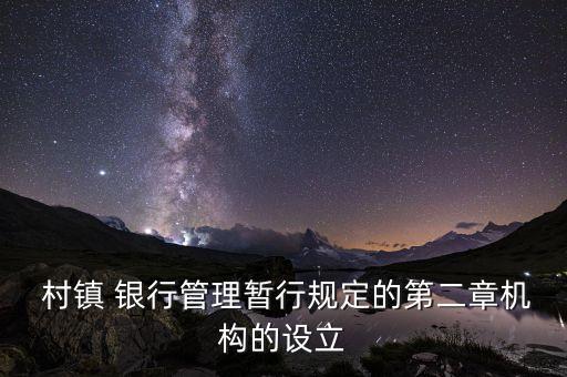 村鎮(zhèn) 銀行管理暫行規(guī)定的第二章機(jī)構(gòu)的設(shè)立