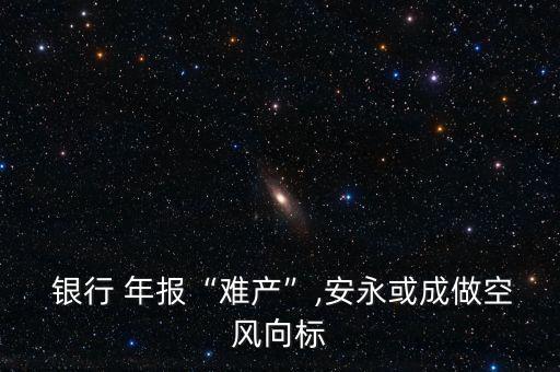  銀行 年報“難產(chǎn)”,安永或成做空風(fēng)向標