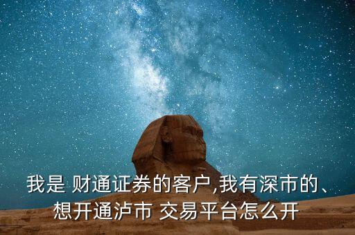 我是 財(cái)通證券的客戶,我有深市的、想開通瀘市 交易平臺(tái)怎么開