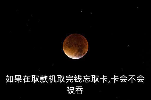 如果在取款機(jī)取完錢忘取卡,卡會(huì)不會(huì)被吞