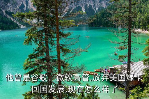 他曾是谷歌、微軟高管,放棄美國(guó)綠卡回國(guó)發(fā)展,現(xiàn)在怎么樣了