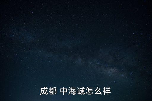 成都 中海誠(chéng)怎么樣