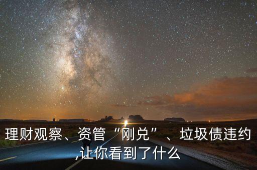 理財觀察、資管“剛兌”、垃圾債違約,讓你看到了什么