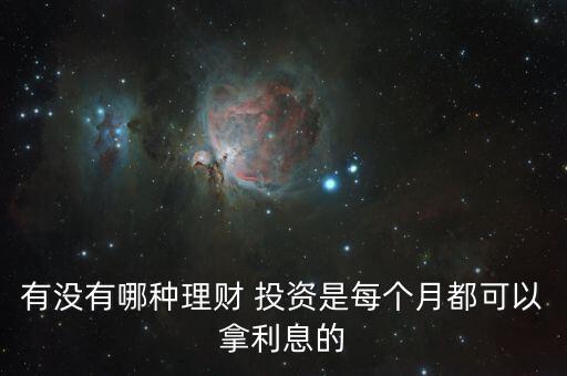 有沒有哪種理財(cái) 投資是每個(gè)月都可以拿利息的