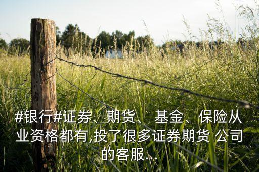 #銀行#證券、期貨、 基金、保險(xiǎn)從業(yè)資格都有,投了很多證券期貨 公司的客服...