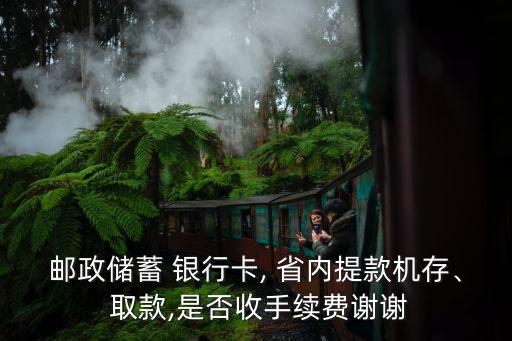 郵政儲蓄 銀行卡, 省內(nèi)提款機存、 取款,是否收手續(xù)費謝謝