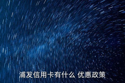 浦發(fā)信用卡有什么 優(yōu)惠政策