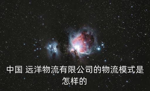 中國(guó) 遠(yuǎn)洋物流有限公司的物流模式是怎樣的