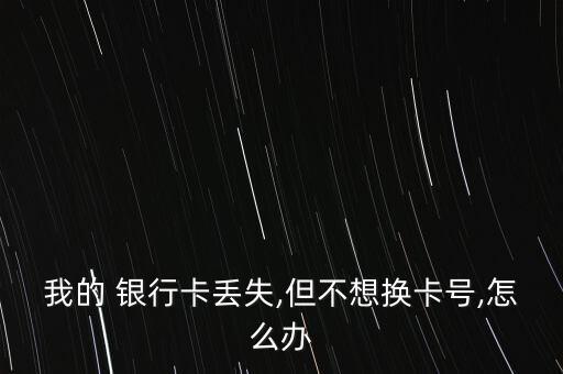 我的 銀行卡丟失,但不想換卡號(hào),怎么辦