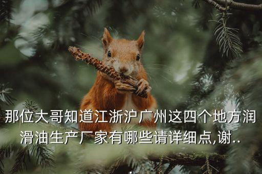 那位大哥知道江浙滬廣州這四個(gè)地方潤滑油生產(chǎn)廠家有哪些請(qǐng)?jiān)敿?xì)點(diǎn),謝...