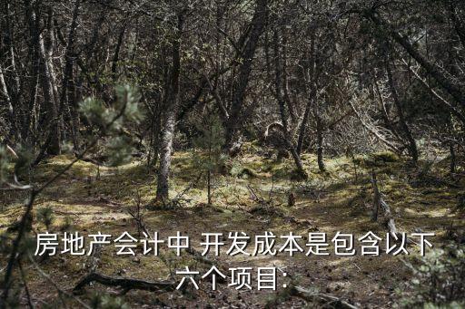  房地產(chǎn)會(huì)計(jì)中 開發(fā)成本是包含以下六個(gè)項(xiàng)目: