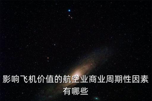 影響飛機價值的航空業(yè)商業(yè)周期性因素有哪些