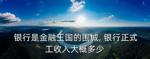  銀行是金融王國的圍城, 銀行正式工收入大概多少