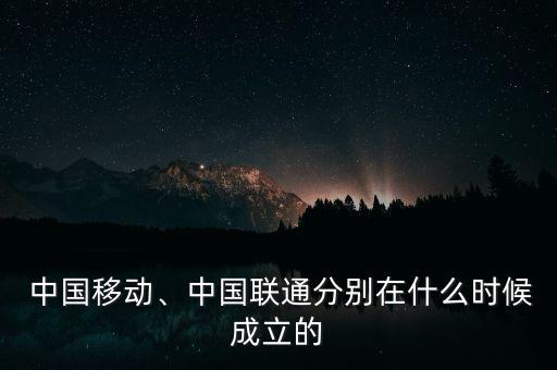  中國(guó)移動(dòng)、中國(guó)聯(lián)通分別在什么時(shí)候成立的