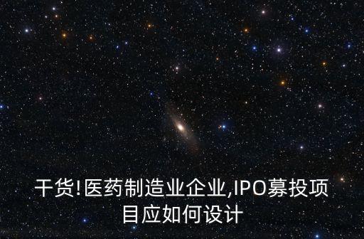 干貨!醫(yī)藥制造業(yè)企業(yè),IPO募投項目應如何設(shè)計