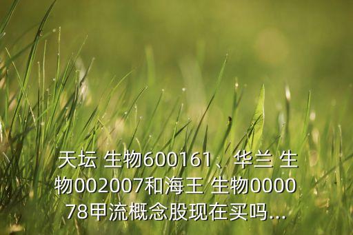  天壇 生物600161、華蘭 生物002007和海王 生物000078甲流概念股現(xiàn)在買嗎...