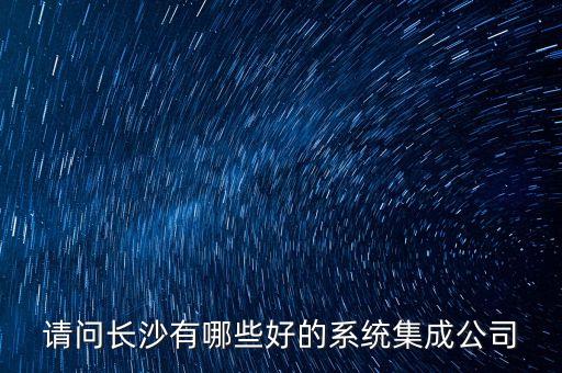 請(qǐng)問長沙有哪些好的系統(tǒng)集成公司