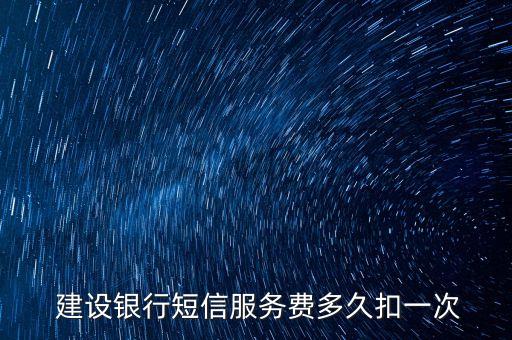  建設(shè)銀行短信服務(wù)費多久扣一次
