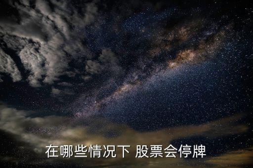 在哪些情況下 股票會(huì)停牌