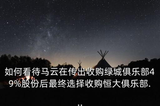如何看待馬云在傳出收購(gòu)綠城俱樂(lè)部49%股份后最終選擇收購(gòu)恒大俱樂(lè)部...