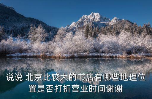 說(shuō)說(shuō) 北京比較大的書(shū)店有哪些地理位置是否打折營(yíng)業(yè)時(shí)間謝謝