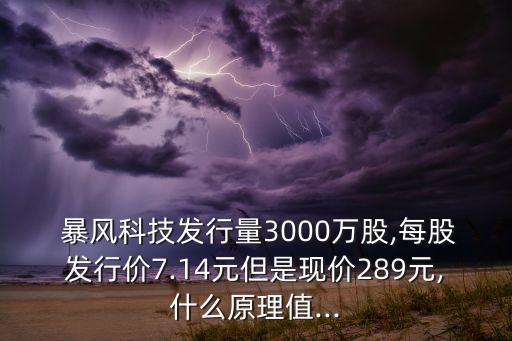  暴風(fēng)科技發(fā)行量3000萬股,每股發(fā)行價7.14元但是現(xiàn)價289元,什么原理值...