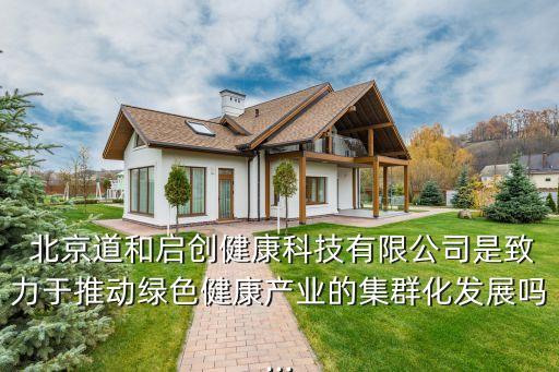  北京道和啟創(chuàng)健康科技有限公司是致力于推動綠色健康產(chǎn)業(yè)的集群化發(fā)展嗎...
