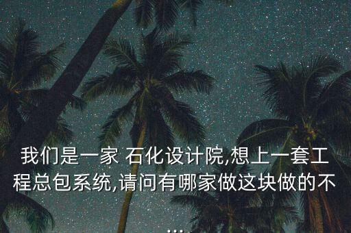 我們是一家 石化設(shè)計(jì)院,想上一套工程總包系統(tǒng),請(qǐng)問(wèn)有哪家做這塊做的不...