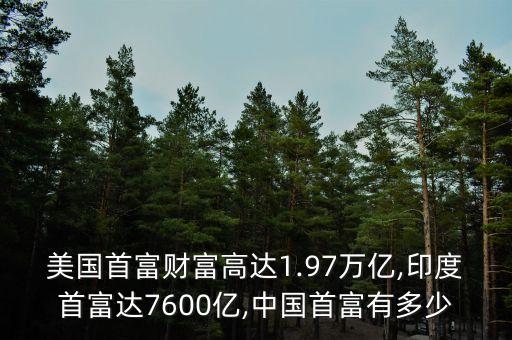 美國首富財(cái)富高達(dá)1.97萬億,印度首富達(dá)7600億,中國首富有多少