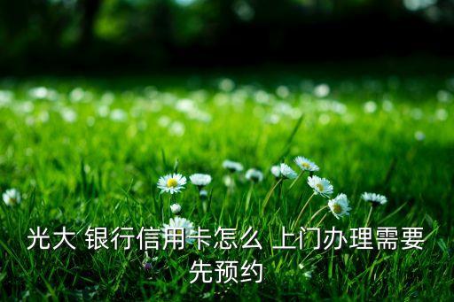 光大 銀行信用卡怎么 上門辦理需要先預約