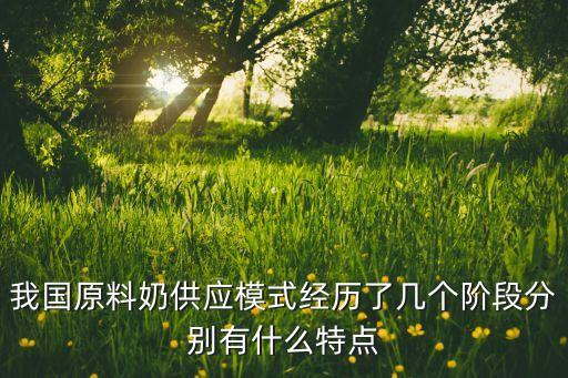 我國原料奶供應模式經(jīng)歷了幾個階段分別有什么特點