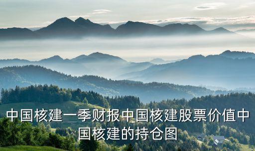 中國(guó)核建一季財(cái)報(bào)中國(guó)核建股票價(jià)值中國(guó)核建的持倉(cāng)圖