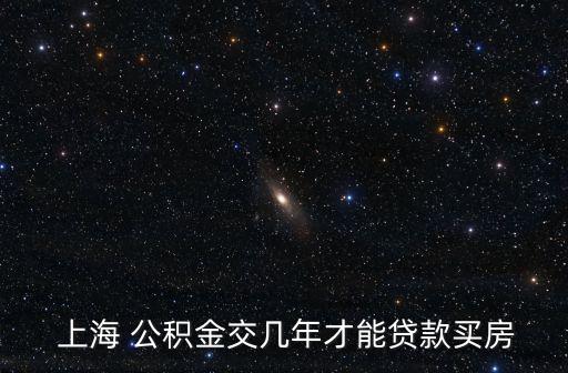  上海 公積金交幾年才能貸款買(mǎi)房