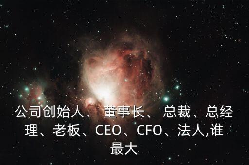 公司創(chuàng)始人、 董事長(zhǎng)、 總裁、總經(jīng)理、老板、CEO、CFO、法人,誰(shuí)最大