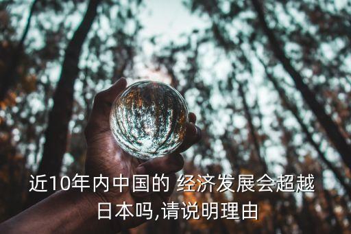 近10年內(nèi)中國(guó)的 經(jīng)濟(jì)發(fā)展會(huì)超越 日本嗎,請(qǐng)說明理由