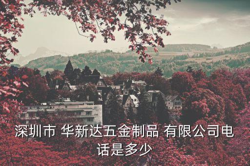 深圳市 華新達(dá)五金制品 有限公司電話是多少