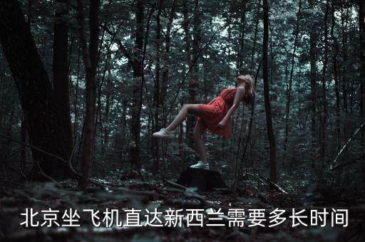  北京坐飛機(jī)直達(dá)新西蘭需要多長時(shí)間