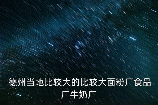  德州當(dāng)?shù)乇容^大的比較大面粉廠食品廠牛奶廠