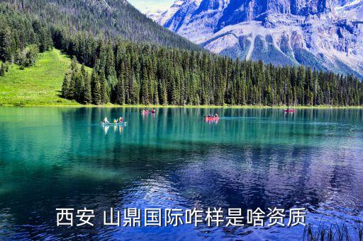 西安 山鼎國際咋樣是啥資質(zhì)