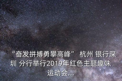 “奮發(fā)拼搏勇攀高峰” 杭州 銀行深圳 分行舉行2019年紅色主題趣味運(yùn)動會...