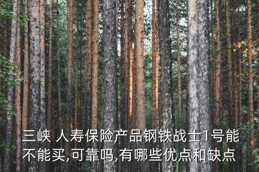  三峽 人壽保險產品鋼鐵戰(zhàn)士1號能不能買,可靠嗎,有哪些優(yōu)點和缺點