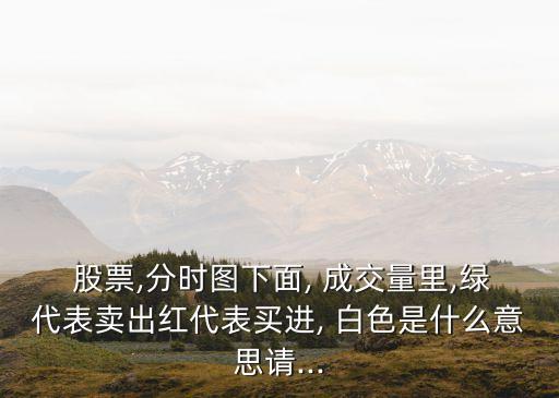  股票,分時(shí)圖下面, 成交量里,綠代表賣(mài)出紅代表買(mǎi)進(jìn), 白色是什么意思請(qǐng)...