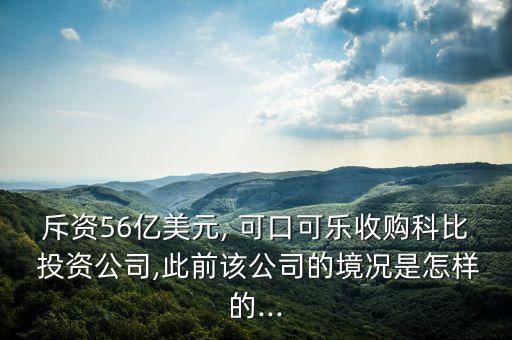 斥資56億美元, 可口可樂(lè)收購(gòu)科比 投資公司,此前該公司的境況是怎樣的...